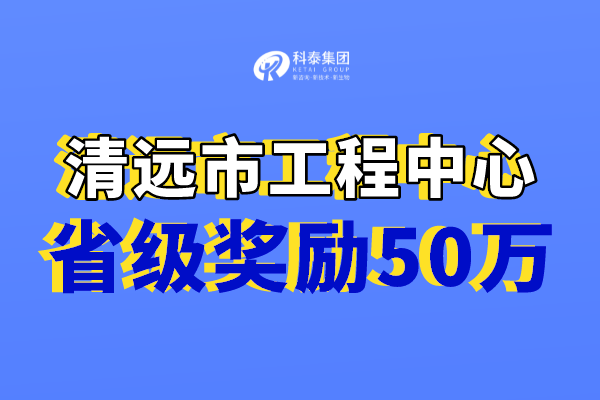 清遠市工程技術(shù)研究中心獎勵，認定市工程中心必備條件！