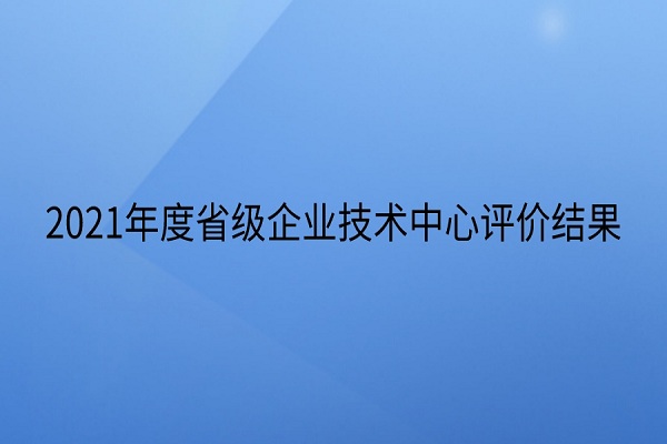 省級企業(yè)技術(shù)中心評價(jià)結果