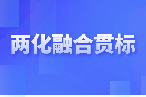 兩化融合貫標是什么，企業(yè)做兩化融合認證的重要性