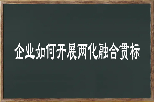 企業(yè)如何開展兩化融合貫標(biāo)（對(duì)公司推進(jìn)兩化融合的建議）