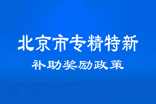 北京市專(zhuān)精特新中小企業(yè)補助獎勵政策