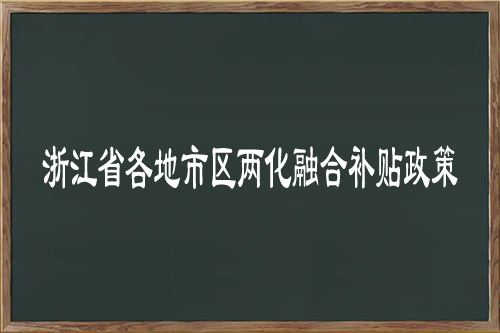 浙江省各地市區(qū)兩化融合補(bǔ)貼多少錢？金華補(bǔ)貼高達(dá)50萬元