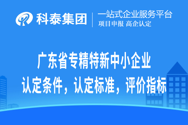 廣東省專(zhuān)精特新中小企業(yè)認定條件，認定標準，評價(jià)指標