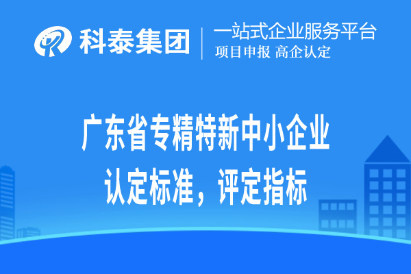 廣東省專精特新小巨人企業(yè)認(rèn)定標(biāo)準(zhǔn)，評(píng)定指標(biāo)