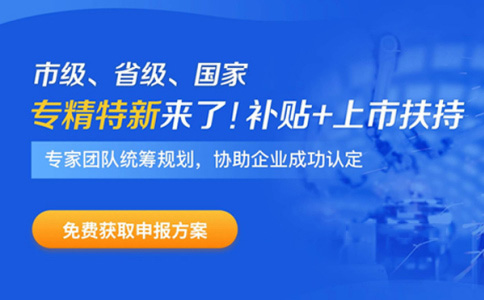 專精特新企業(yè)申報時間、補貼政策、申報好處