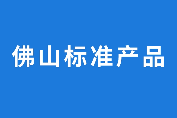 2022年通過評(píng)價(jià)的佛山標(biāo)準(zhǔn)產(chǎn)品名單公示