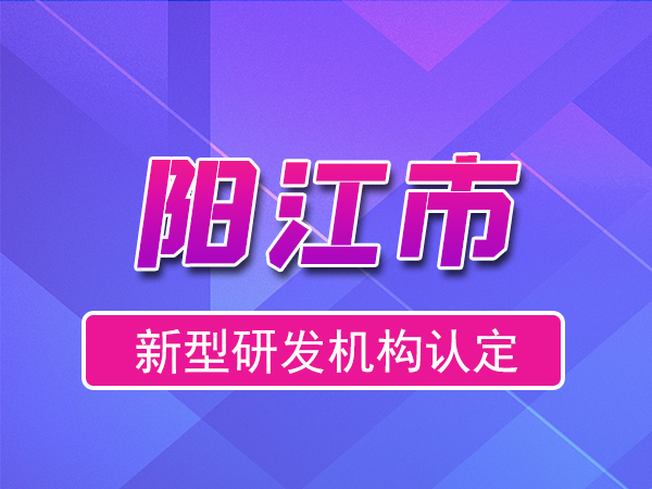 陽(yáng)江市2023年度市級新型研發(fā)機構申報（獎勵、條件、流程）