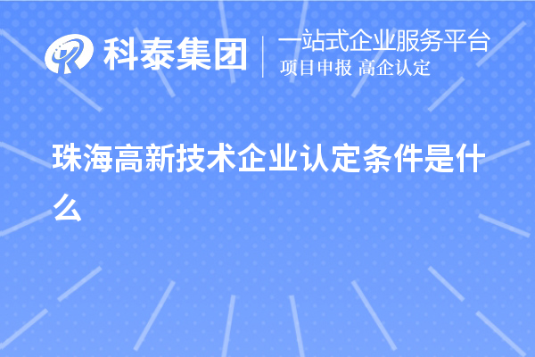 珠海高新技術(shù)企業(yè)認定條件是什么