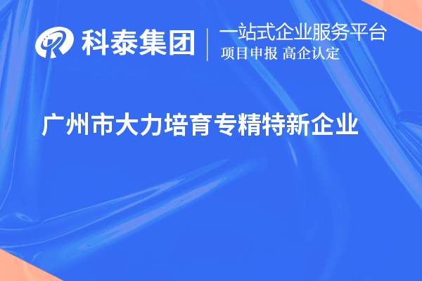 廣州市大力培育專(zhuān)精特新企業(yè)