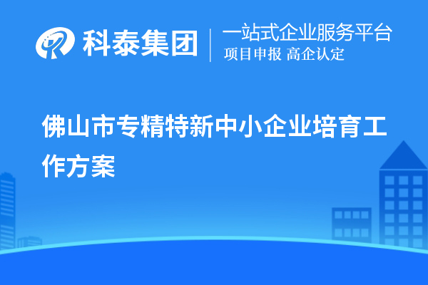 佛山市專精特新中小企業(yè)培育工作方案