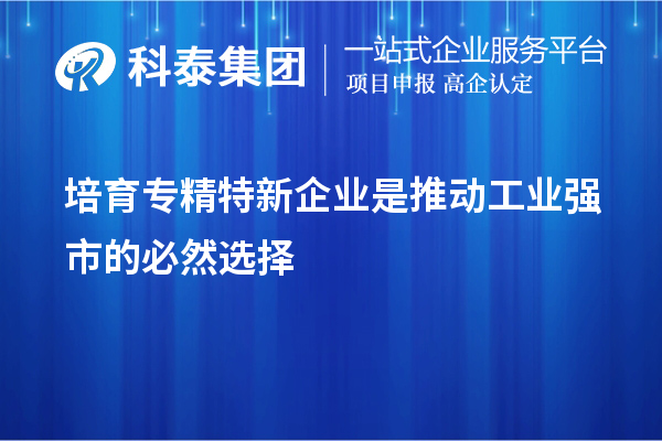 培育專(zhuān)精特新企業(yè)是推動(dòng)工業(yè)強市的必然選擇