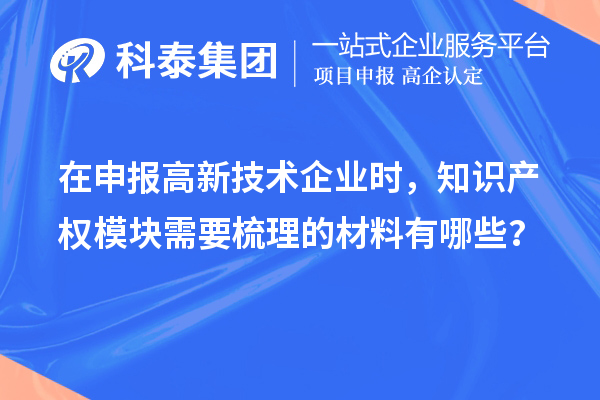 在申報高新技術(shù)企業(yè)時，知識產(chǎn)權(quán)模塊需要梳理的材料有哪些？