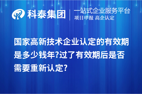 國家高新技術(shù)企業(yè)認(rèn)定的有效期是多少錢年? 過了有效期后是否需要重新認(rèn)定?