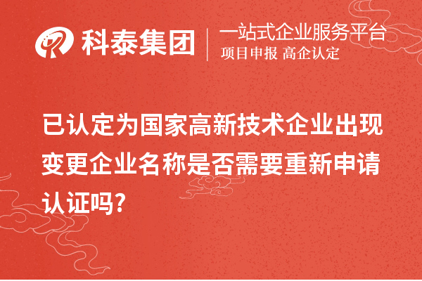 已認(rèn)定為國家高新技術(shù)企業(yè)出現(xiàn)變更企業(yè)名稱是否需要重新申請(qǐng)認(rèn)證嗎?