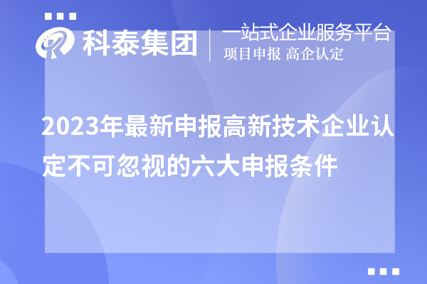 2023年最新申報(bào)高新技術(shù)企業(yè)認(rèn)定不可忽視的六大申報(bào)條件