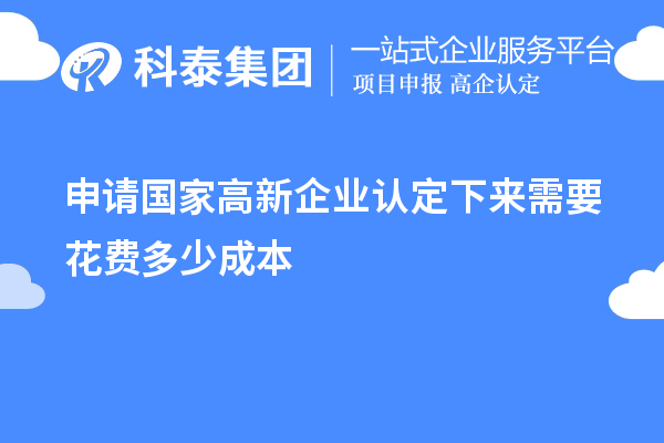 申請國家高新企業(yè)認定下來(lái)需要花費多少成本