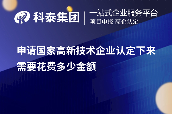 申請國家高新技術企業(yè)認定下來需要花費多少金額