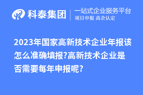 2023年國家高新技術(shù)企業(yè)年報該怎么準確填報?高新技術(shù)企業(yè)是否需要每年申報呢?