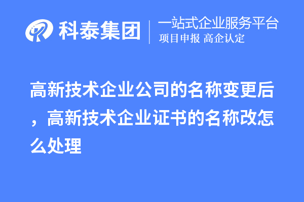 高新技術(shù)企業(yè)公司的名稱變更后，高新技術(shù)企業(yè)證書的名稱改怎么處理