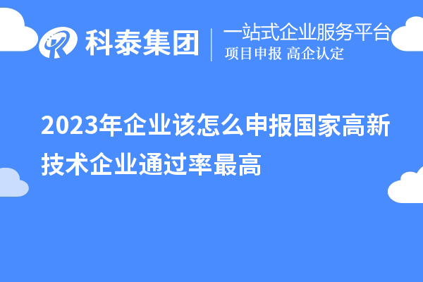 2023年企業(yè)該怎么申報(bào)國家高新技術(shù)企業(yè)通過率最高