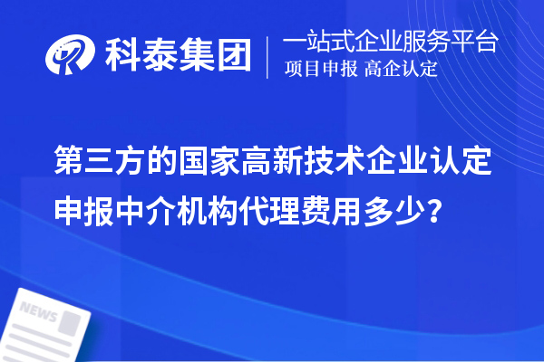 第三方的國家高新技術企業(yè)認定申報中介機構代理費用多少？