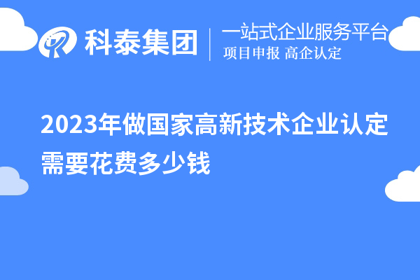 2023年做國家高新技術企業(yè)認定需要花費多少錢