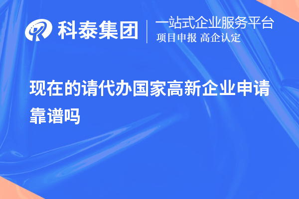 現(xiàn)在的請代辦國家高新企業(yè)申請靠譜嗎