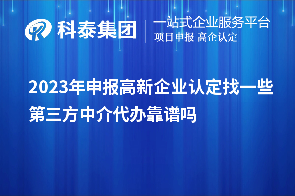 2023年申報高新企業(yè)認定找一些第三方中介代辦靠譜嗎