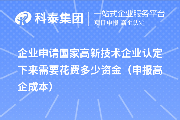 企業(yè)申請(qǐng)國(guó)家高新技術(shù)企業(yè)認(rèn)定下來需要花費(fèi)多少資金（申報(bào)高企成本）