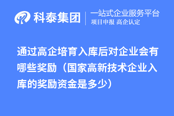 通過高企培育入庫(kù)后對(duì)企業(yè)會(huì)有哪些獎(jiǎng)勵(lì)（國(guó)家高新技術(shù)企業(yè)入庫(kù)的獎(jiǎng)勵(lì)資金是多少）