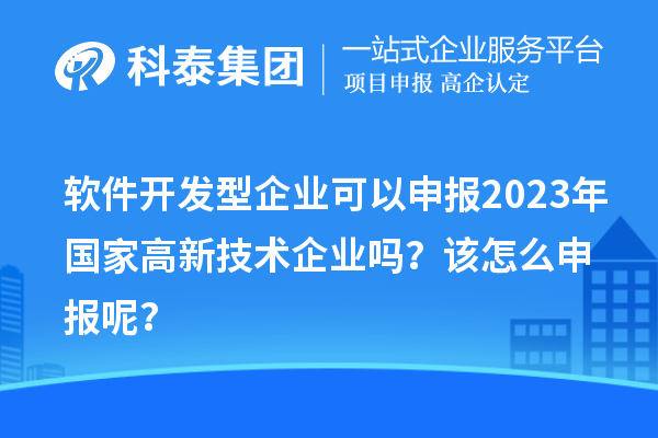 軟件開發(fā)型企業(yè)可以申報(bào)2023年國(guó)家高新技術(shù)企業(yè)嗎？該怎么申報(bào)呢？