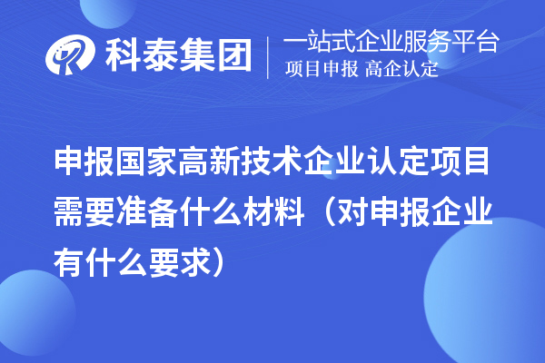 申報國家高新技術(shù)企業(yè)認(rèn)定項目需要準(zhǔn)備什么材料（對申報企業(yè)有什么要求）