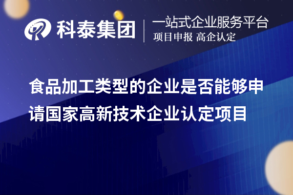 食品加工類型的企業(yè)是否能夠申請國家高新技術(shù)企業(yè)認(rèn)定項目