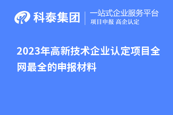 2023年高新技術(shù)企業(yè)認(rèn)定項目全網(wǎng)最全的申報材料