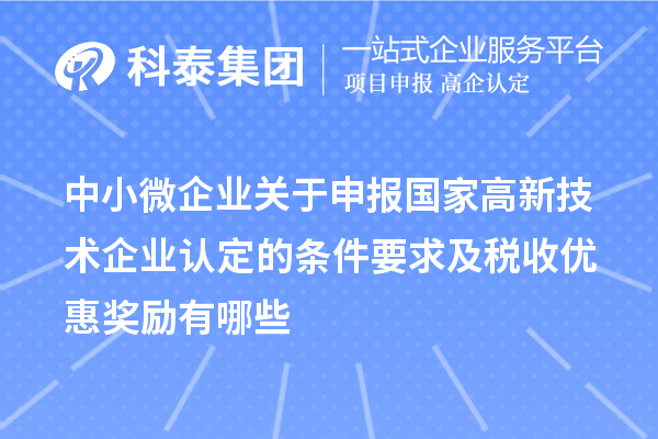 中小微企業(yè)關(guān)于申報(bào)國(guó)家高新技術(shù)企業(yè)認(rèn)定的條件要求及稅收優(yōu)惠獎(jiǎng)勵(lì)有哪些