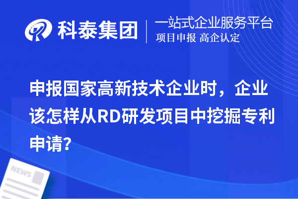 申報(bào)國(guó)家高新技術(shù)企業(yè)時(shí)，企業(yè)該怎樣從RD研發(fā)項(xiàng)目中挖掘?qū)＠暾?qǐng)？