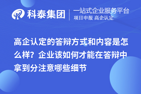 高企認(rèn)定的答辯方式和內(nèi)容是怎么樣？企業(yè)該如何才能在答辯中拿到分注意哪些細(xì)節(jié)