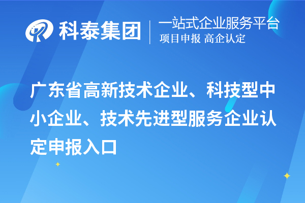 廣東省高新技術(shù)企業(yè)、科技型中小企業(yè)、技術(shù)先進(jìn)型服務(wù)企業(yè)認定申報入口