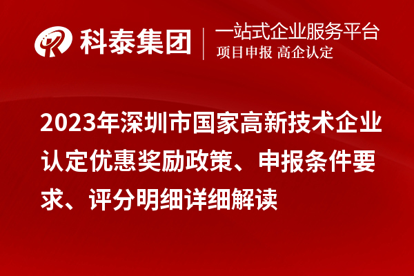 2023年深圳市國家高新技術(shù)企業(yè)認(rèn)定優(yōu)惠獎勵政策、申報條件要求、評分明細(xì)詳細(xì)解讀