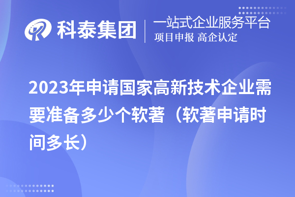 2023年申請國家高新技術(shù)企業(yè)需要準(zhǔn)備多少個軟著（軟著申請時間多長）