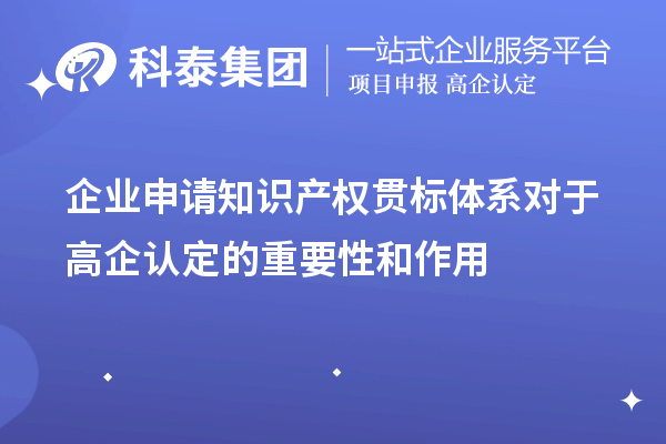 企業(yè)申請知識產(chǎn)權(quán)貫標(biāo)體系對于高企認定的重要性和作用