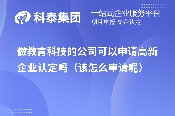 做教育科技的公司可以申請高新企業(yè)認定嗎（該怎么申請呢）