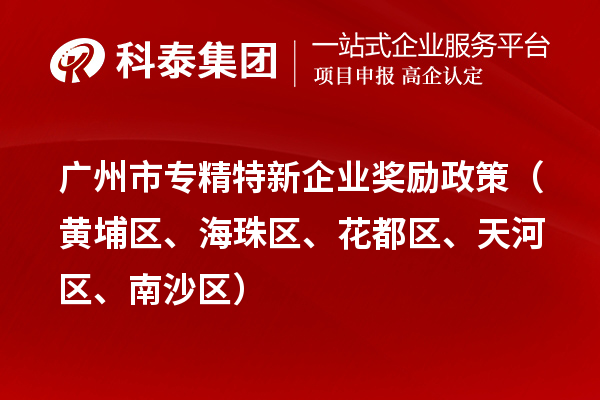 廣州市專精特新企業(yè)獎(jiǎng)勵(lì)政策（黃埔區(qū)、海珠區(qū)、花都區(qū)、天河區(qū)、南沙區(qū)）