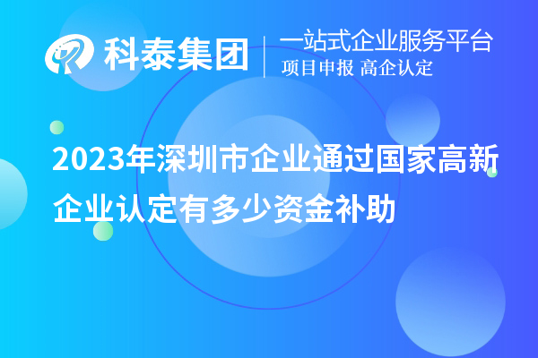 2023年深圳市企業(yè)通過國家高新企業(yè)認(rèn)定有多少資金補(bǔ)助