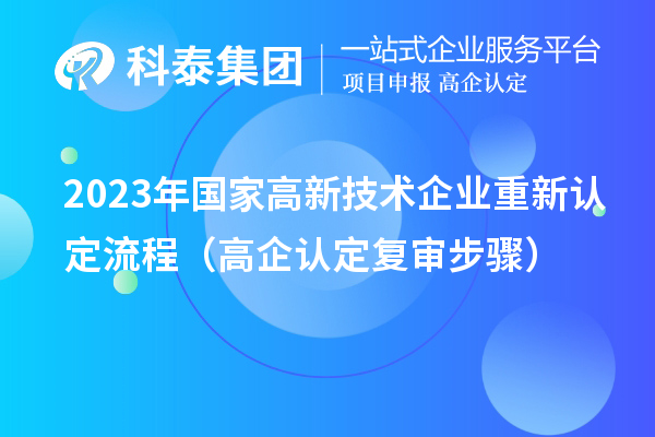 2023年國家高新技術(shù)企業(yè)重新認(rèn)定流程（高企認(rèn)定復(fù)審步驟）