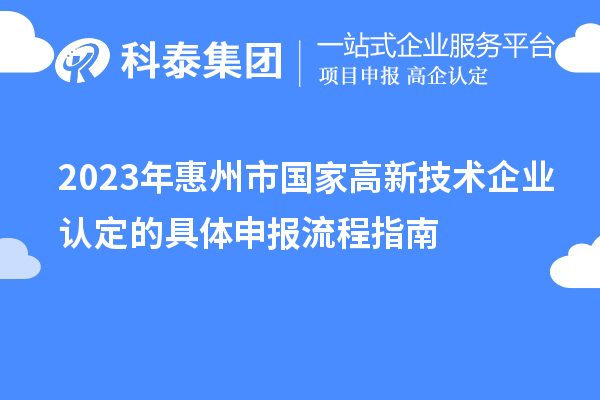 2023年惠州市國家高新技術(shù)企業(yè)認(rèn)定的具體申報(bào)流程指南