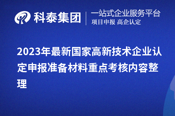 2023年最新國家高新技術(shù)企業(yè)認(rèn)定申報(bào)準(zhǔn)備材料重點(diǎn)考核內(nèi)容整理