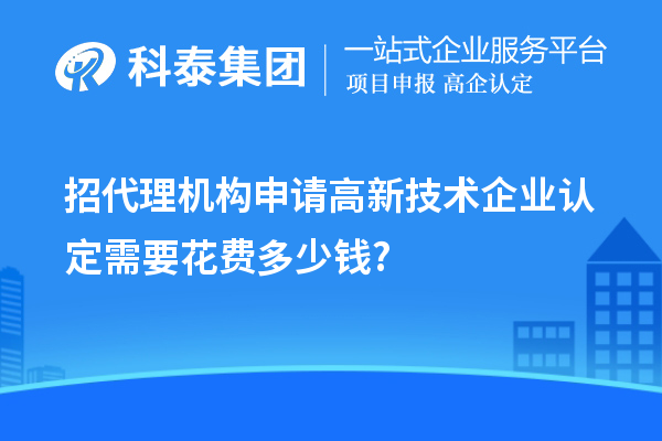 招代理機(jī)構(gòu)申請高新技術(shù)企業(yè)認(rèn)定需要花費(fèi)多少錢?