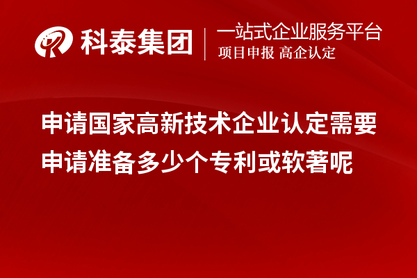 申請國家高新技術(shù)企業(yè)認(rèn)定需要申請準(zhǔn)備多少個專利或軟著呢