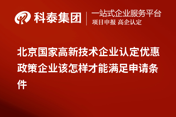 北京國家高新技術(shù)企業(yè)認(rèn)定優(yōu)惠政策企業(yè)該怎樣才能滿足申請條件